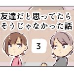 友達だと思ってたらそうじゃなかった話《3》