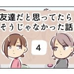 友達だと思ってたらそうじゃなかった話《4》