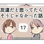 友達だと思ってたらそうじゃなかった話《17》