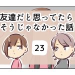 友達だと思ってたらそうじゃなかった話《23》