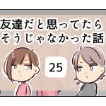 友達だと思ってたらそうじゃなかった話《25》