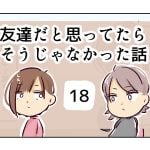 友達だと思ってたらそうじゃなかった話《18》