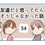 友達だと思ってたらそうじゃなかった話《34》