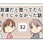 友達だと思ってたらそうじゃなかった話《32》