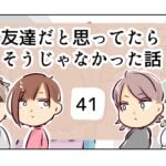 友達だと思ってたらそうじゃなかった話《41》