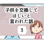 子供を交換してほしいと言われた話《3》