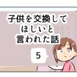 子供を交換してほしいと言われた話《5》