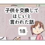 子供を交換してほしいと言われた話《18》