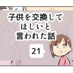 子供を交換してほしいと言われた話《21》