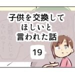 子供を交換してほしいと言われた話《19》