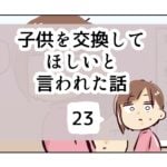 子供を交換してほしいと言われた話《23》