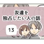 友達を独占したい人の話《13》