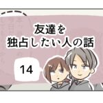 友達を独占したい人の話《14》