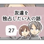 友達を独占したい人の話《27》