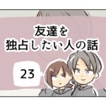 友達を独占したい人の話《23》