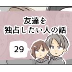 友達を独占したい人の話《29》