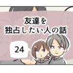 友達を独占したい人の話《24》