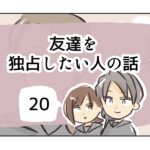 友達を独占したい人の話《20》