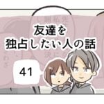 友達を独占したい人の話《41》