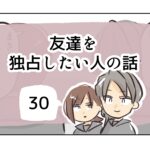 友達を独占したい人の話《30》