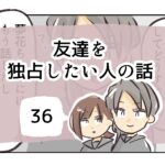 友達を独占したい人の話《36》