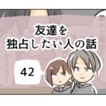 友達を独占したい人の話《42》