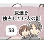 友達を独占したい人の話《38》