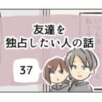 友達を独占したい人の話《37》