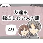 友達を独占したい人の話《49》