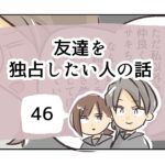 友達を独占したい人の話《46》